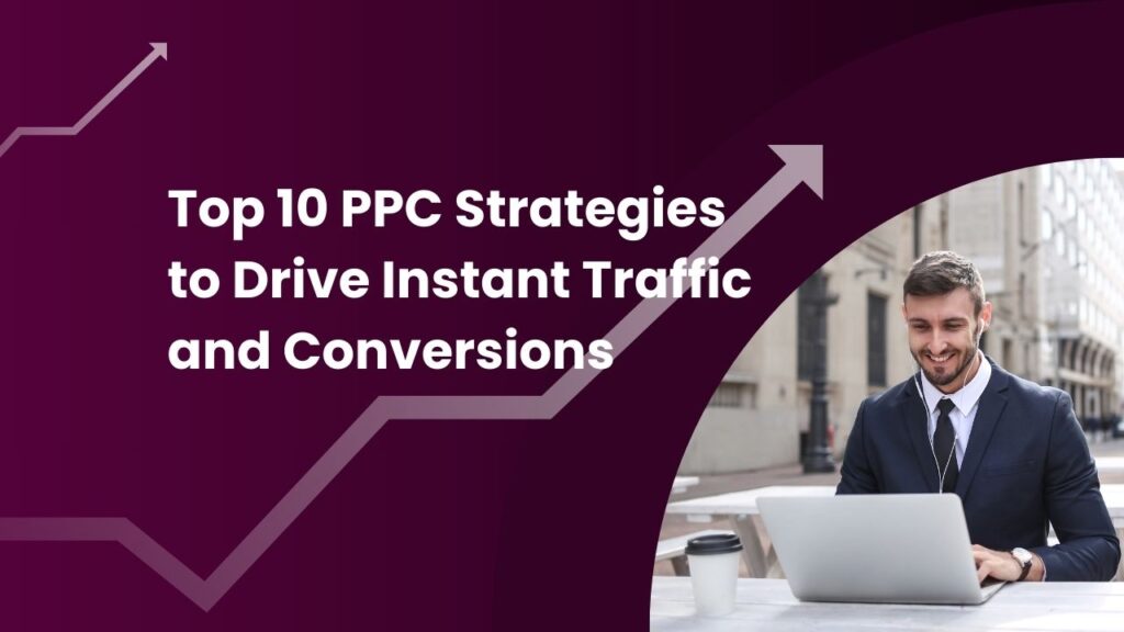 Top 10 PPC Strategies to Drive Instant Traffic and Conversions