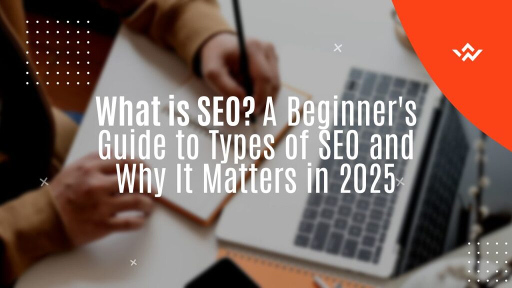 What is SEO A Beginner's Guide to Types of SEO and Why It Matters in 2025